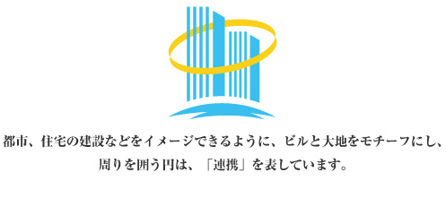 都市、住宅の建設などをイメージできるように、ビルと大地をモチーフにし、周りを囲う円は「連携」を表しています。